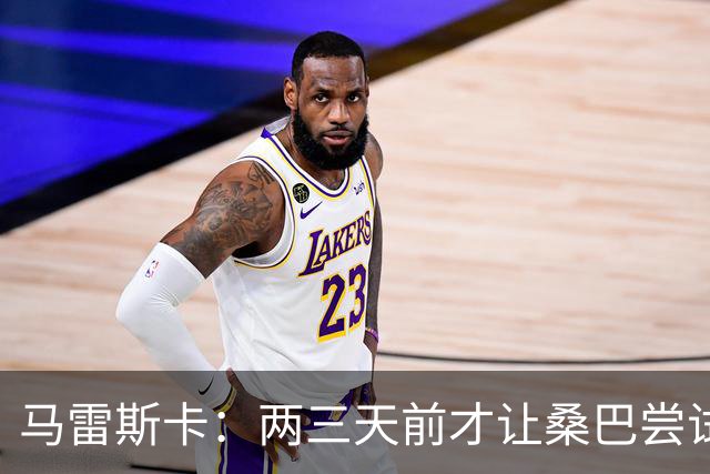 马雷斯卡：两三天前才让桑巴尝试踢中锋 不会沉溺于这波6连胜中